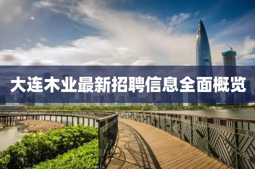 大连木业最新招聘信息全面概览