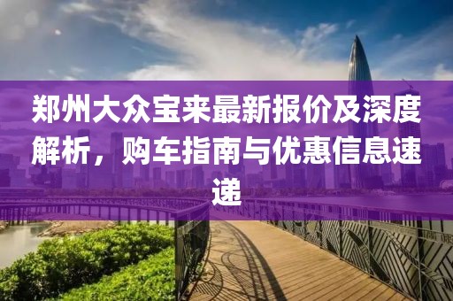 郑州大众宝来最新报价及深度解析，购车指南与优惠信息速递