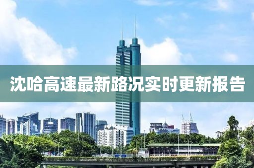沈哈高速最新路况实时更新报告