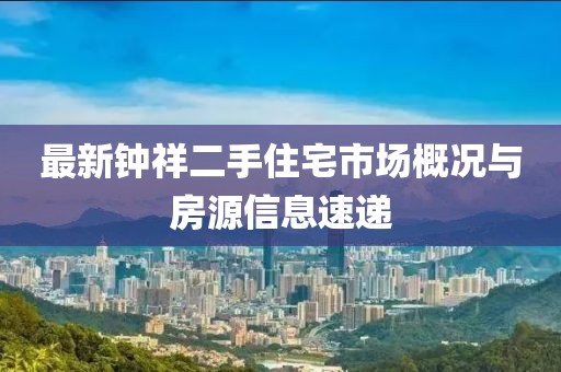 最新钟祥二手住宅市场概况与房源信息速递