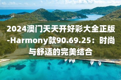 2024澳门天天开好彩大全正版-Harmony款90.69.25：时尚与舒适的完美结合