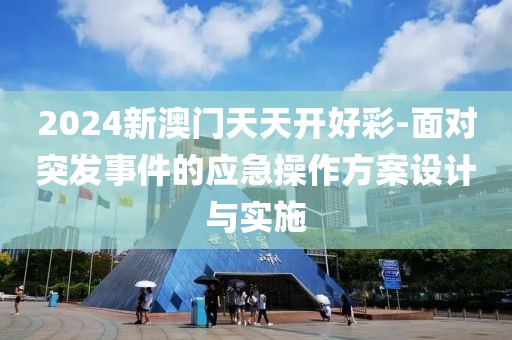 2024新澳门天天开好彩-面对突发事件的应急操作方案设计与实施