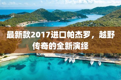 最新款2017进口帕杰罗，越野传奇的全新演绎