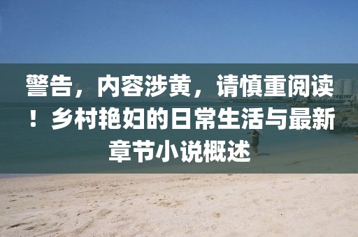 警告，内容涉黄，请慎重阅读！乡村艳妇的日常生活与最新章节小说概述