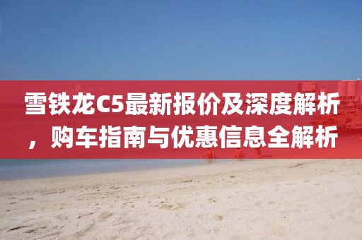 雪铁龙C5最新报价及深度解析，购车指南与优惠信息全解析