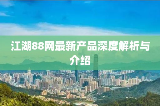 江湖88网最新产品深度解析与介绍