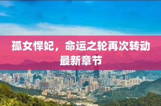 孤女悍妃，命运之轮再次转动最新章节