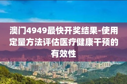 澳门4949最快开奖结果-使用定量方法评估医疗健康干预的有效性
