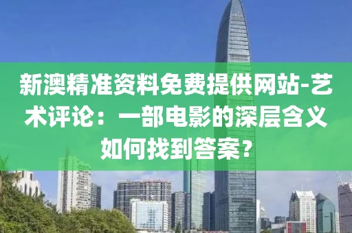 新澳精准资料免费提供网站-艺术评论：一部电影的深层含义如何找到答案？