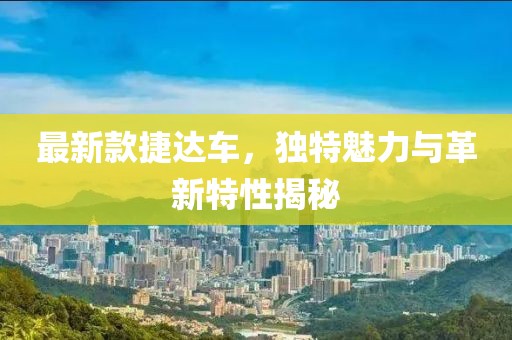 最新款捷达车，独特魅力与革新特性揭秘