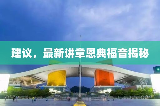 建议，最新讲章恩典福音揭秘