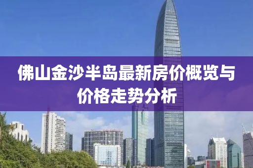 佛山金沙半岛最新房价概览与价格走势分析