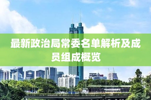 最新政治局常委名单解析及成员组成概览