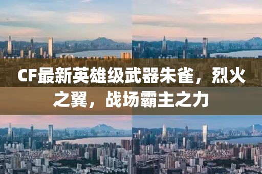 CF最新英雄级武器朱雀，烈火之翼，战场霸主之力