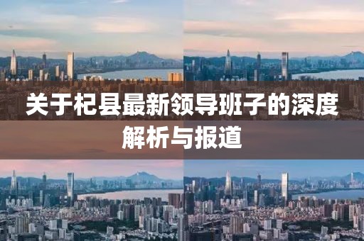 关于杞县最新领导班子的深度解析与报道