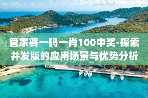 管家婆一码一肖100中奖-探索并发版的应用场景与优势分析