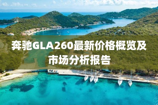 奔驰GLA260最新价格概览及市场分析报告