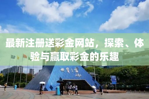 最新注册送彩金网站，探索、体验与赢取彩金的乐趣