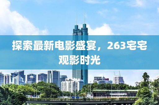 探索最新电影盛宴，263宅宅观影时光