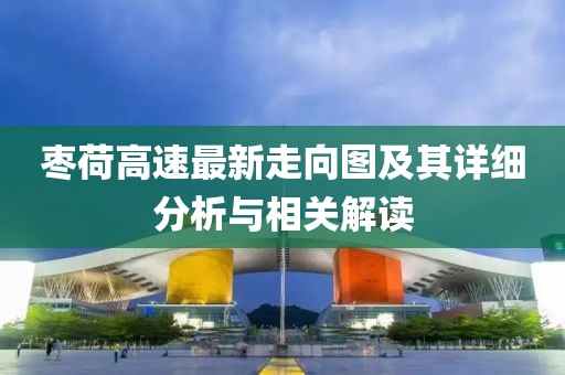 枣荷高速最新走向图及其详细分析与相关解读