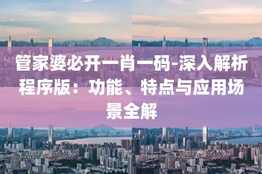 管家婆必开一肖一码-深入解析程序版：功能、特点与应用场景全解