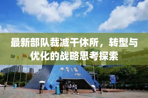 最新部队裁减干休所，转型与优化的战略思考探索