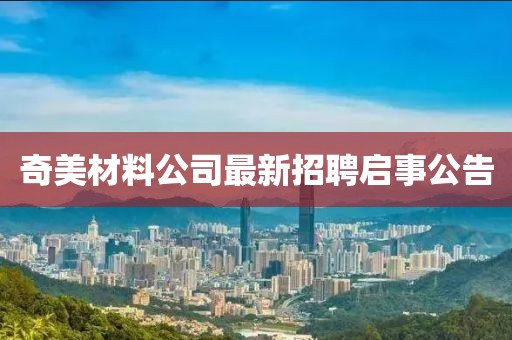 奇美材料公司最新招聘启事公告