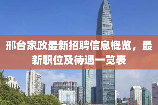 邢台家政最新招聘信息概览，最新职位及待遇一览表