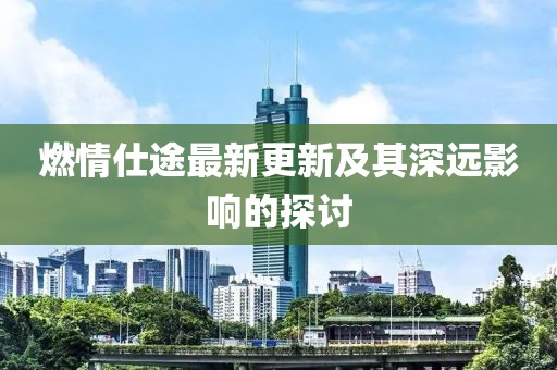 燃情仕途最新更新及其深远影响的探讨