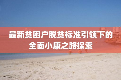 最新贫困户脱贫标准引领下的全面小康之路探索