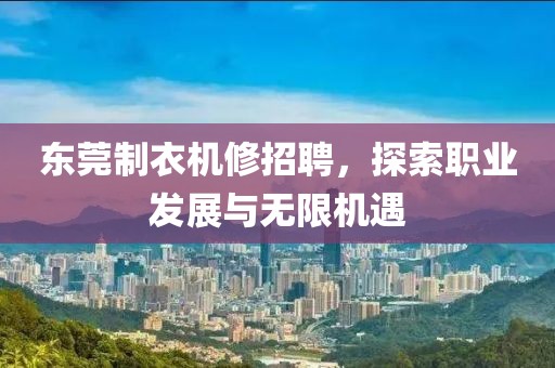 东莞制衣机修招聘，探索职业发展与无限机遇