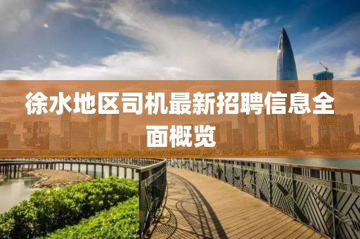徐水地区司机最新招聘信息全面概览