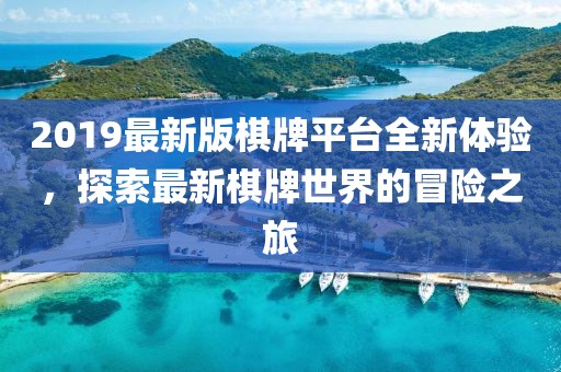 2019最新版棋牌平台全新体验，探索最新棋牌世界的冒险之旅