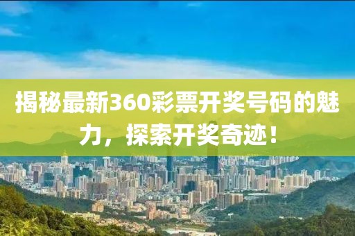 揭秘最新360彩票开奖号码的魅力，探索开奖奇迹！