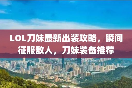 LOL刀妹最新出装攻略，瞬间征服敌人，刀妹装备推荐