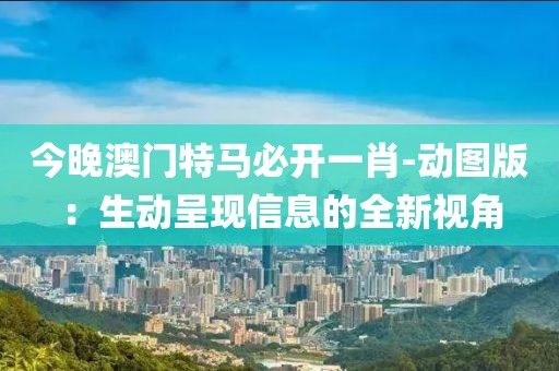 今晚澳门特马必开一肖-动图版：生动呈现信息的全新视角