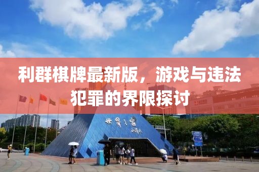 利群棋牌最新版，游戏与违法犯罪的界限探讨