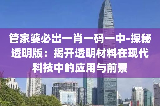管家婆必出一肖一码一中-探秘透明版：揭开透明材料在现代科技中的应用与前景