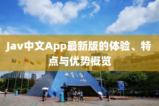 Jav中文App最新版的体验、特点与优势概览