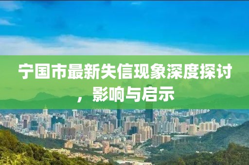 宁国市最新失信现象深度探讨，影响与启示