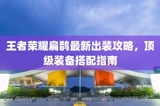 王者荣耀扁鹊最新出装攻略，顶级装备搭配指南