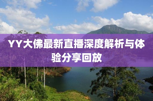 YY大佛最新直播深度解析与体验分享回放