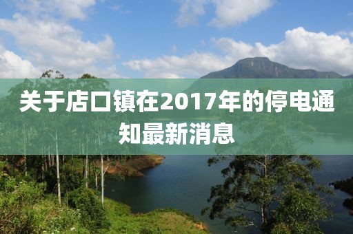 关于店口镇在2017年的停电通知最新消息