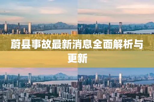 蔚县事故最新消息全面解析与更新