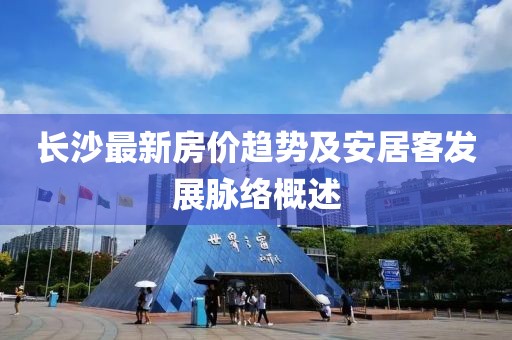 长沙最新房价趋势及安居客发展脉络概述