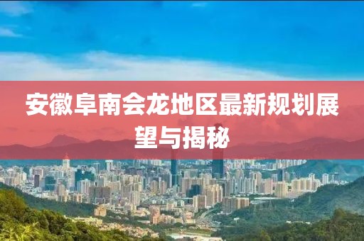 安徽阜南会龙地区最新规划展望与揭秘