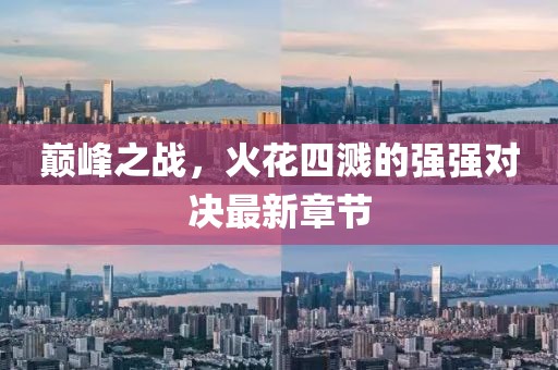 巅峰之战，火花四溅的强强对决最新章节