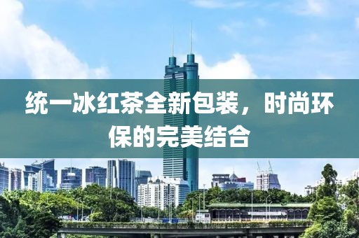 统一冰红茶全新包装，时尚环保的完美结合