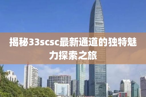 揭秘33scsc最新通道的独特魅力探索之旅