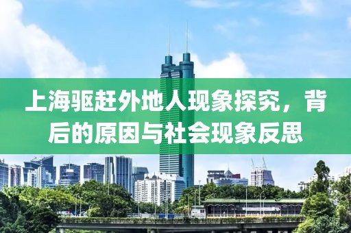 上海驱赶外地人现象探究，背后的原因与社会现象反思
